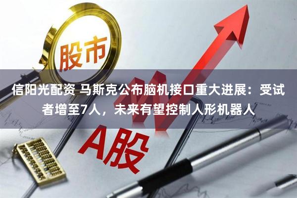 信阳光配资 马斯克公布脑机接口重大进展：受试者增至7人，未来有望控制人形机器人