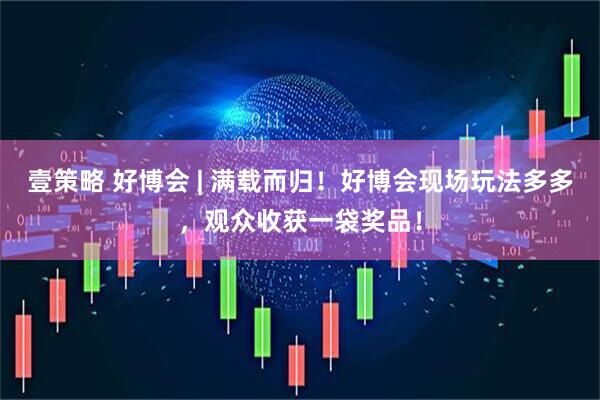 壹策略 好博会 | 满载而归！好博会现场玩法多多，观众收获一袋奖品！