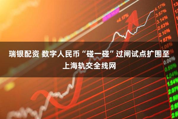 瑞银配资 数字人民币“碰一碰”过闸试点扩围至上海轨交全线网