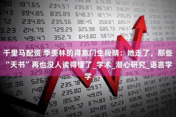 千里马配资 季羡林的得意门生段晴：她走了，那些“天书”再也没人读得懂了_学术_潜心研究_语言学