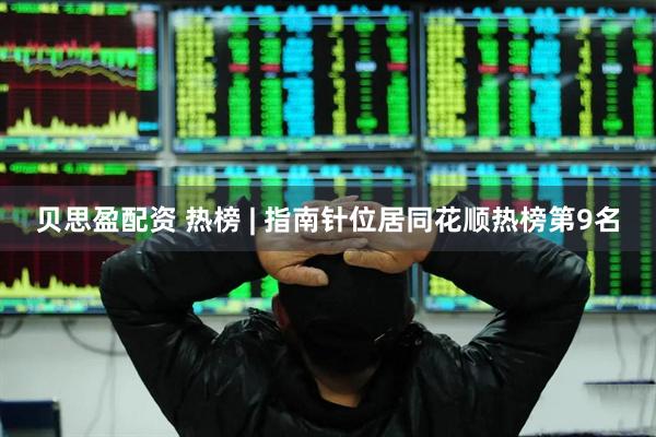 贝思盈配资 热榜 | 指南针位居同花顺热榜第9名