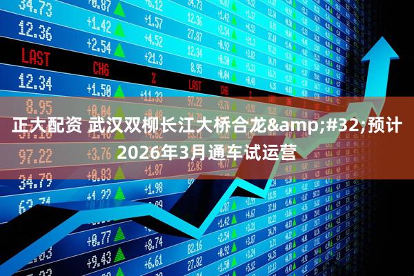 正大配资 武汉双柳长江大桥合龙&#32;预计2026年3月通车试运营