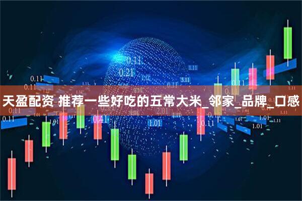 天盈配资 推荐一些好吃的五常大米_邻家_品牌_口感