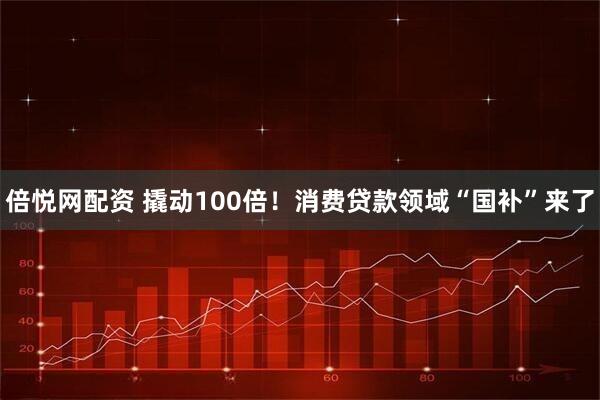 倍悦网配资 撬动100倍！消费贷款领域“国补”来了