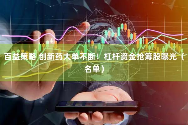 百益策略 创新药大单不断！杠杆资金抢筹股曝光（名单）