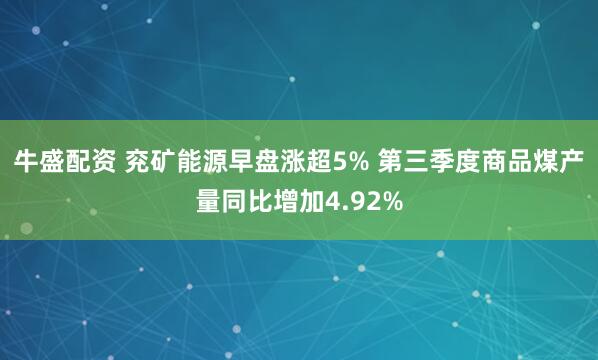 牛盛配资 兖矿能源早盘涨超5% 第三季度商品煤产量同比增加4.92%