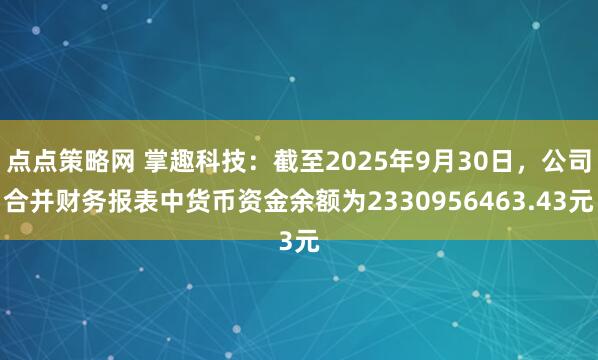 点点策略网 掌趣科技：截至2025年9月30日，公司合并财务报表中货币资金余额为2330956463.43元