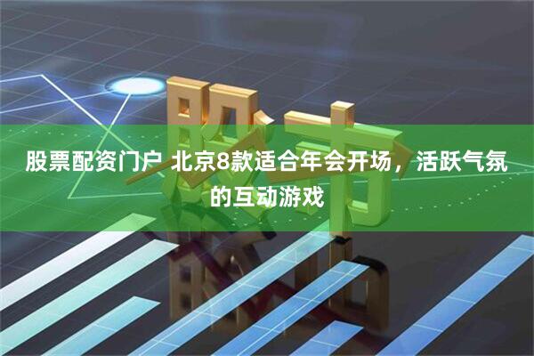 股票配资门户 北京8款适合年会开场，活跃气氛的互动游戏