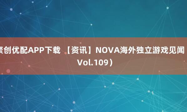 聚创优配APP下载 【资讯】NOVA海外独立游戏见闻（ Vol.109）