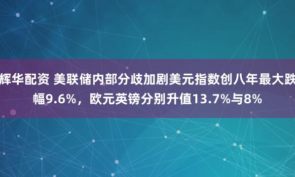 辉华配资 美联储内部分歧加剧美元指数创八年最大跌幅9.6%,欧元英镑分别升值13.7%与8%