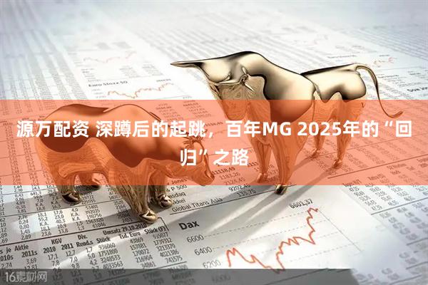 源万配资 深蹲后的起跳，百年MG 2025年的“回归”之路
