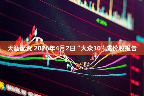 天涯配资 2026年4月2日“大众30”成份股报告